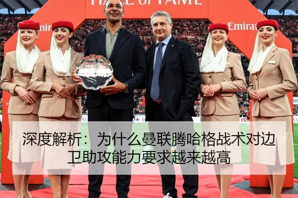 深度解析：为什么曼联腾哈格战术对边卫助攻能力要求越来越高